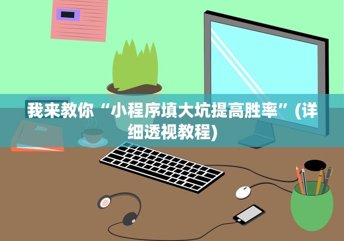 我来教你“小程序填大坑提高胜率”(详细透视教程)