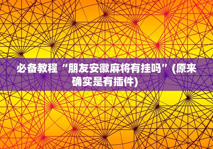 必备教程“朋友安徽麻将有挂吗”(原来确实是有插件) 