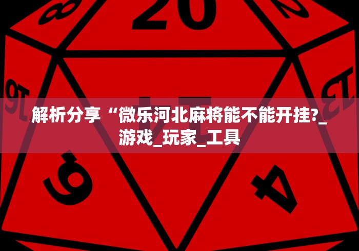 解析分享“微乐河北麻将能不能开挂?_游戏_玩家_工具