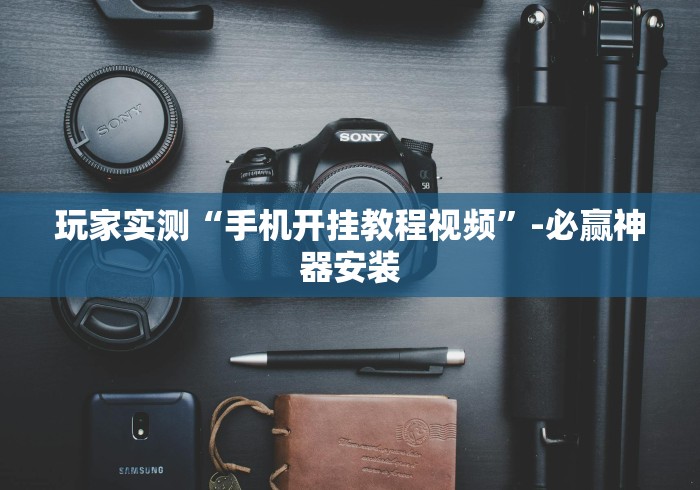 玩家实测“手机开挂教程视频”-必赢神器安装