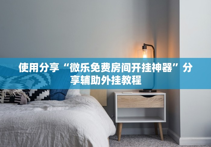 使用分享“微乐免费房间开挂神器”分享辅助外挂教程