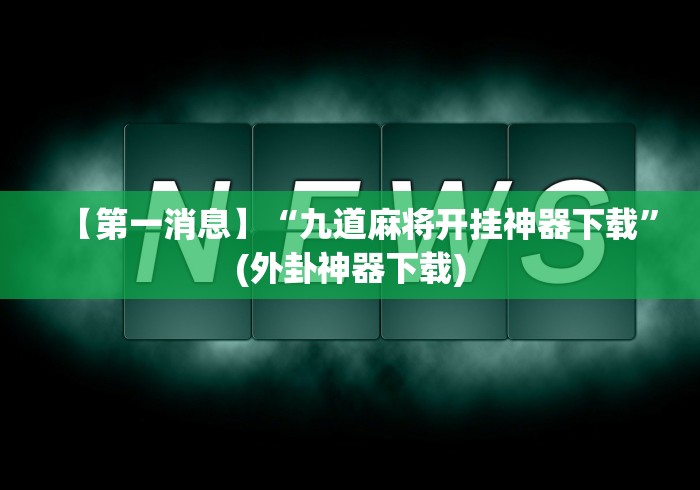 【第一消息】“九道麻将开挂神器下载”(外卦神器下载)
