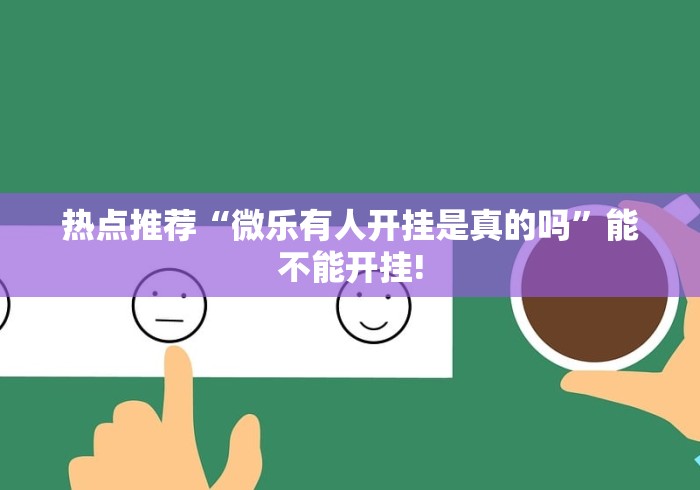热点推荐“微乐有人开挂是真的吗”能不能开挂!