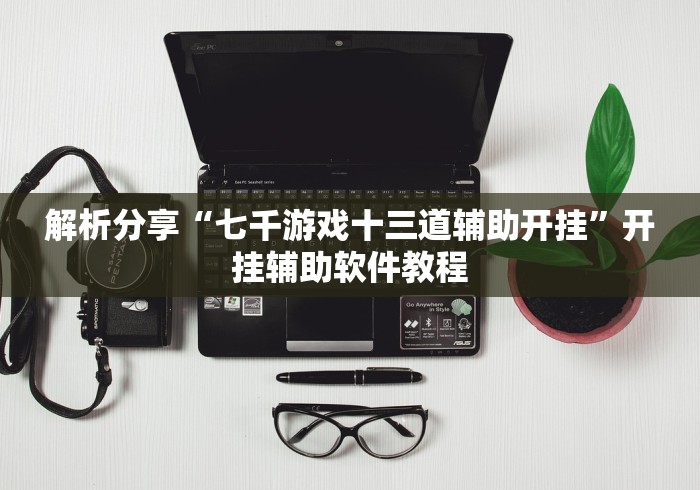 解析分享“七千游戏十三道辅助开挂”开挂辅助软件教程