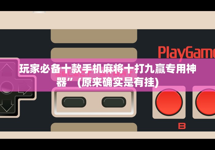 玩家必备十款手机麻将十打九赢专用神器”(原来确实是有挂)