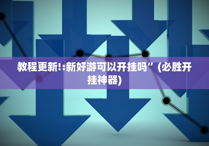 教程更新!:新好游可以开挂吗”(必胜开挂神器)