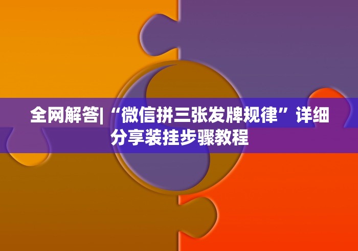 全网解答|“微信拼三张发牌规律”详细分享装挂步骤教程
