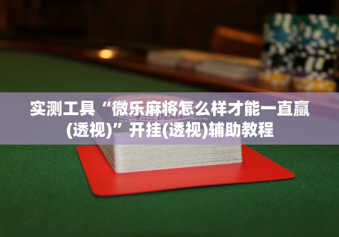 实测工具“微乐麻将怎么样才能一直赢(透视)”开挂(透视)辅助教程