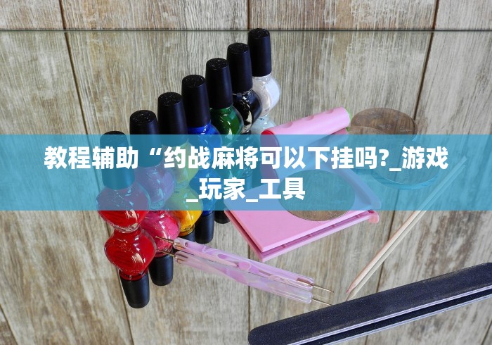 教程辅助“约战麻将可以下挂吗?_游戏_玩家_工具