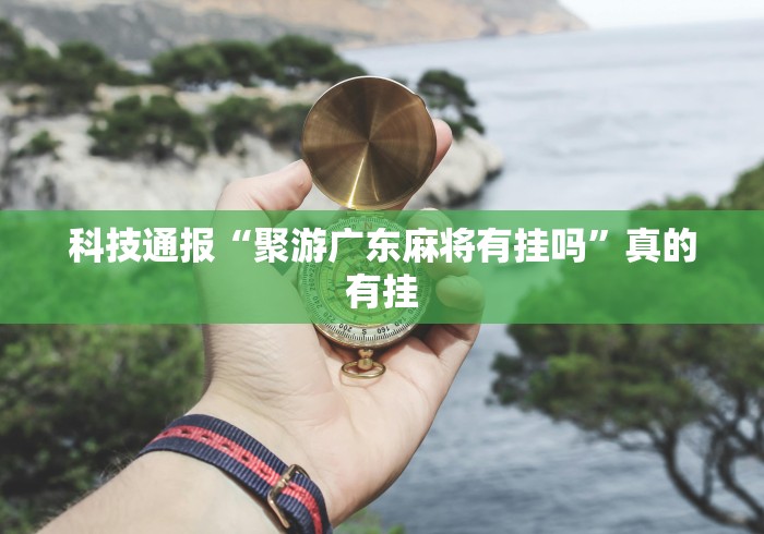 科技通报“聚游广东麻将有挂吗”真的有挂