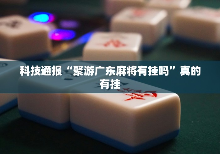科技通报“聚游广东麻将有挂吗”真的有挂