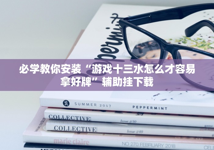 必学教你安装“游戏十三水怎么才容易拿好牌”辅助挂下载