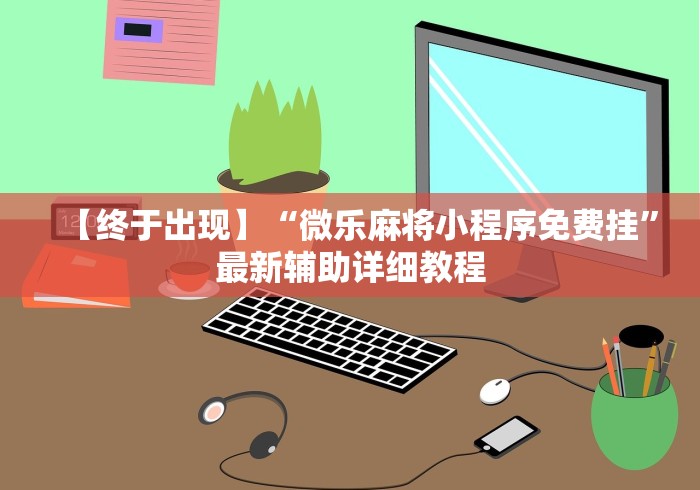 【终于出现】“微乐麻将小程序免费挂”最新辅助详细教程