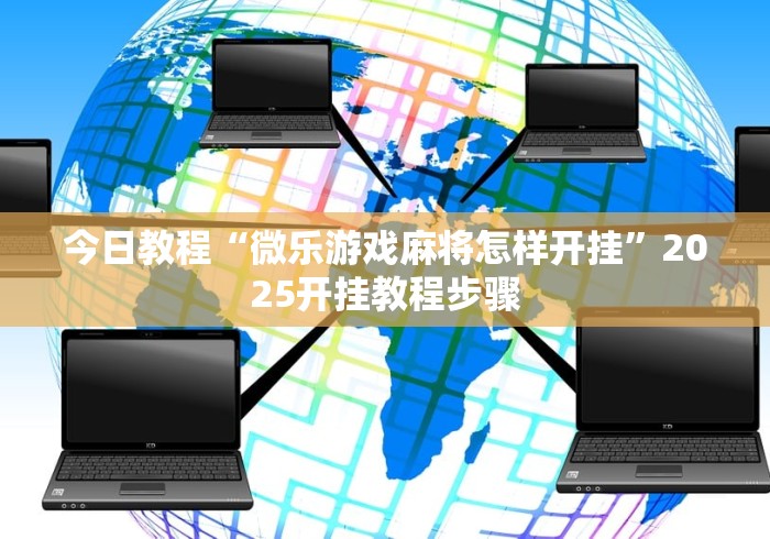 今日教程“微乐游戏麻将怎样开挂”2025开挂教程步骤