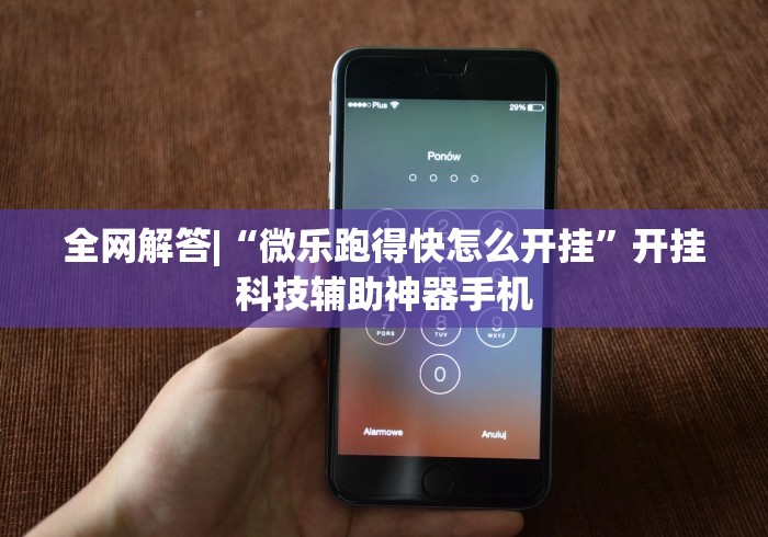 全网解答|“微乐跑得快怎么开挂”开挂科技辅助神器手机