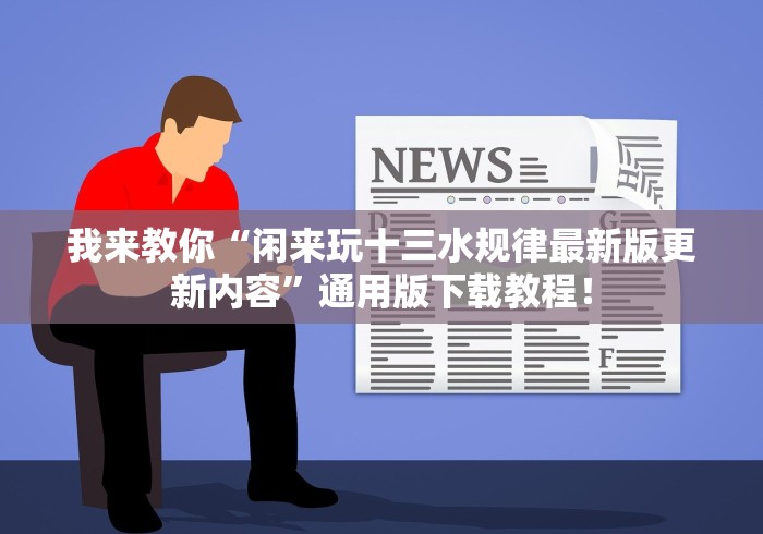 我来教你“闲来玩十三水规律最新版更新内容”通用版下载教程！