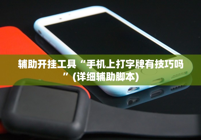 辅助开挂工具“手机上打字牌有技巧吗”(详细辅助脚本)