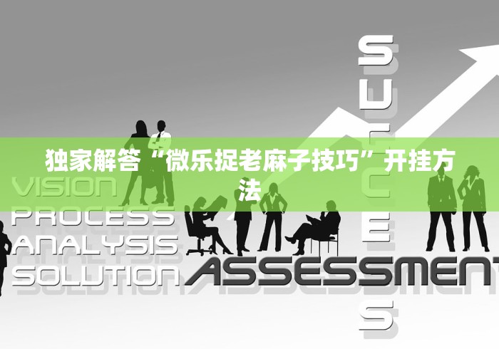 独家解答“微乐捉老麻子技巧”开挂方法