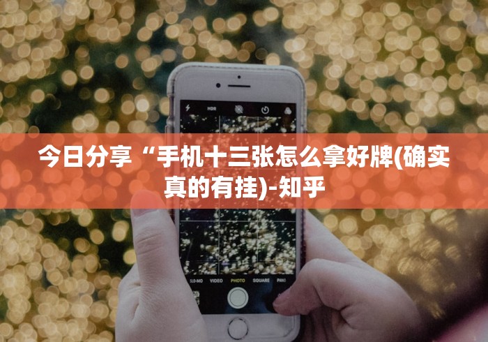 今日分享“手机十三张怎么拿好牌(确实真的有挂)-知乎