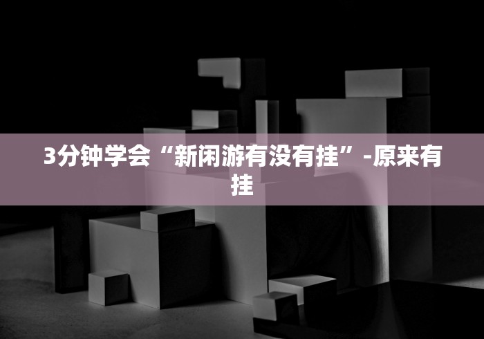 3分钟学会“新闲游有没有挂”-原来有挂
