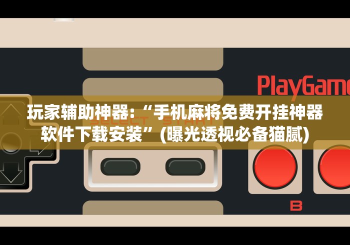 玩家辅助神器:“手机麻将免费开挂神器软件下载安装”(曝光透视必备猫腻)