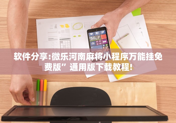 软件分享:微乐河南麻将小程序万能挂免费版”通用版下载教程!