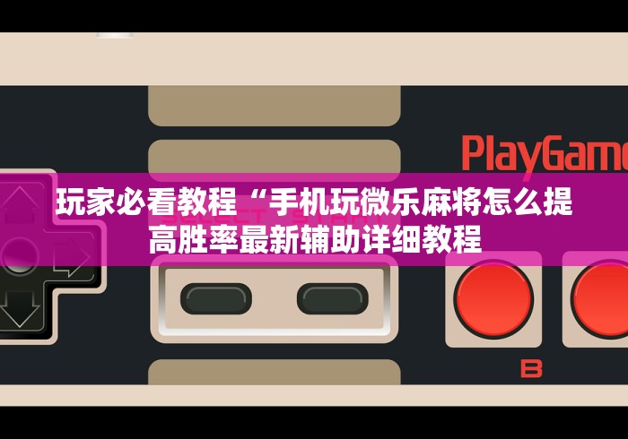 玩家必看教程“手机玩微乐麻将怎么提高胜率最新辅助详细教程