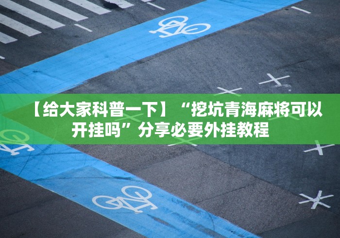 【给大家科普一下】“挖坑青海麻将可以开挂吗”分享必要外挂教程