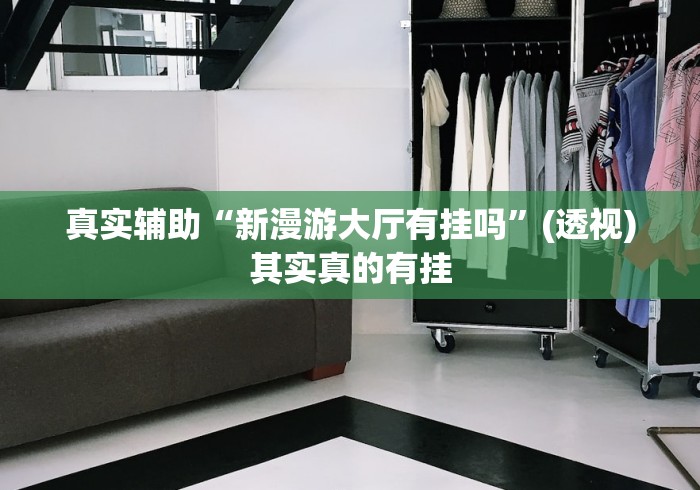 真实辅助“新漫游大厅有挂吗”(透视)其实真的有挂