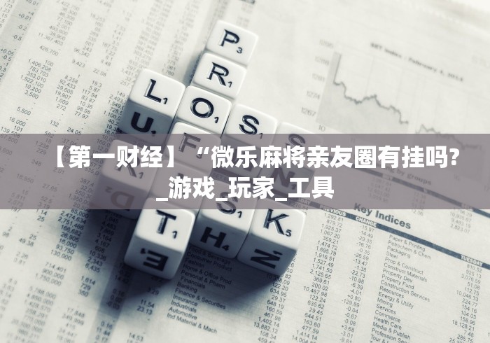 【第一财经】“微乐麻将亲友圈有挂吗?_游戏_玩家_工具