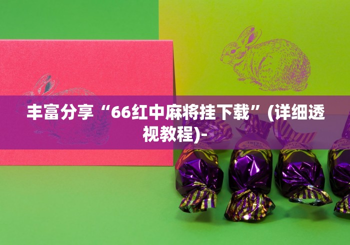 丰富分享“66红中麻将挂下载”(详细透视教程)-