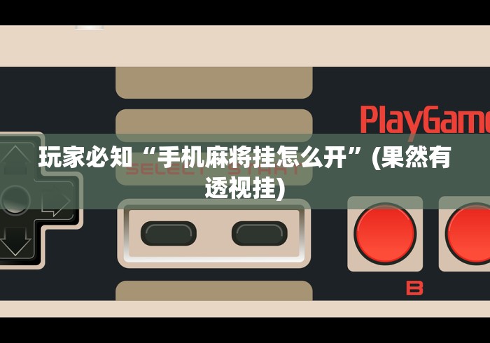 玩家必知“手机麻将挂怎么开”(果然有透视挂)