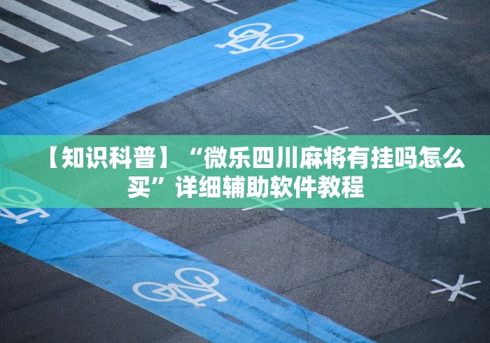 【知识科普】“微乐四川麻将有挂吗怎么买”详细辅助软件教程
