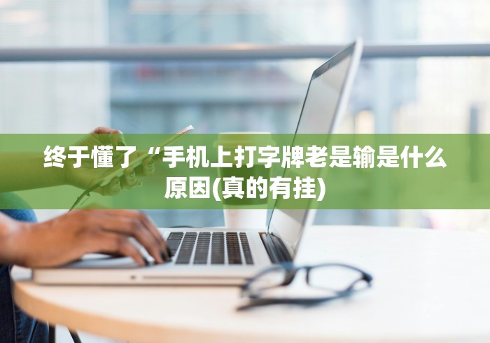 终于懂了“手机上打字牌老是输是什么原因(真的有挂)