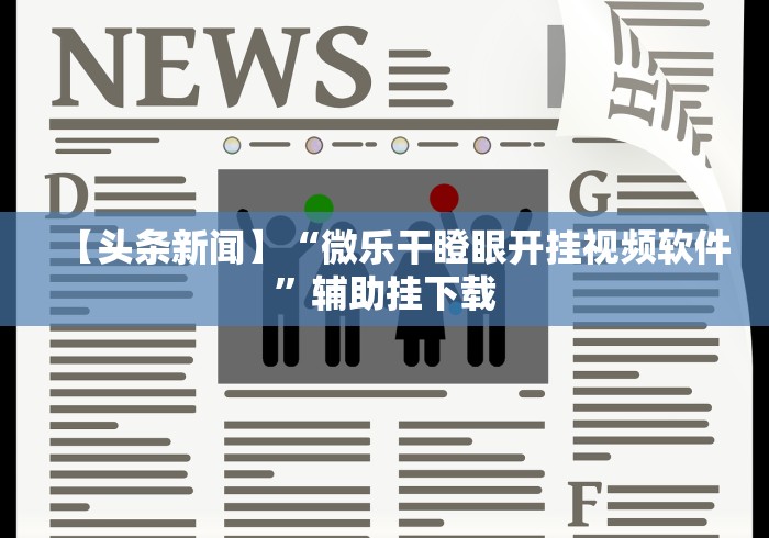 【头条新闻】“微乐干瞪眼开挂视频软件”辅助挂下载