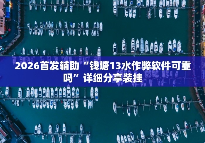 2026首发辅助“钱塘13水作弊软件可靠吗”详细分享装挂