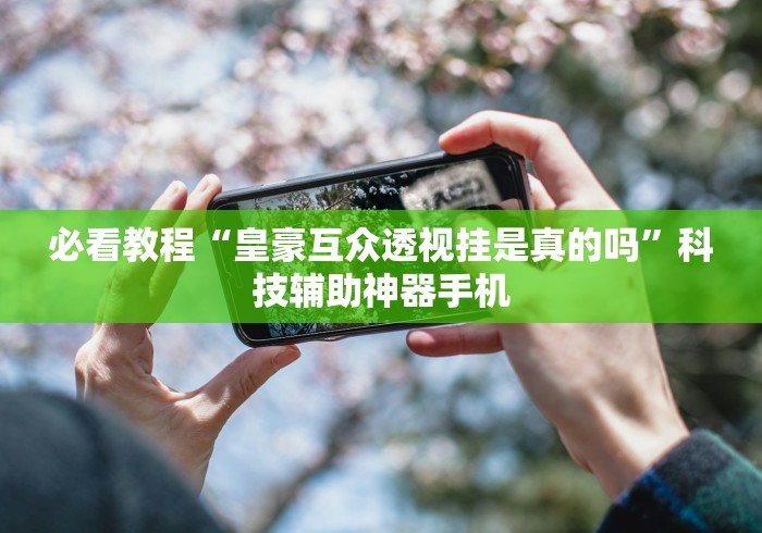 必看教程“皇豪互众透视挂是真的吗”科技辅助神器手机