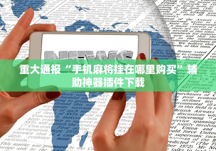 重大通报“手机麻将挂在哪里购买”辅助神器插件下载