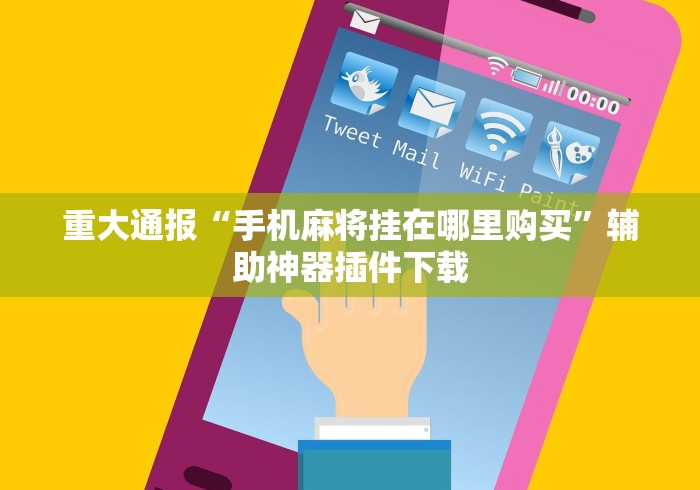 重大通报“手机麻将挂在哪里购买”辅助神器插件下载