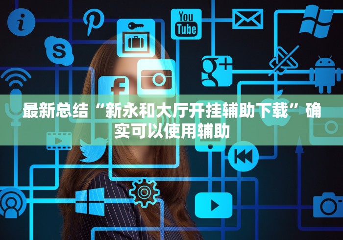 最新总结“新永和大厅开挂辅助下载”确实可以使用辅助