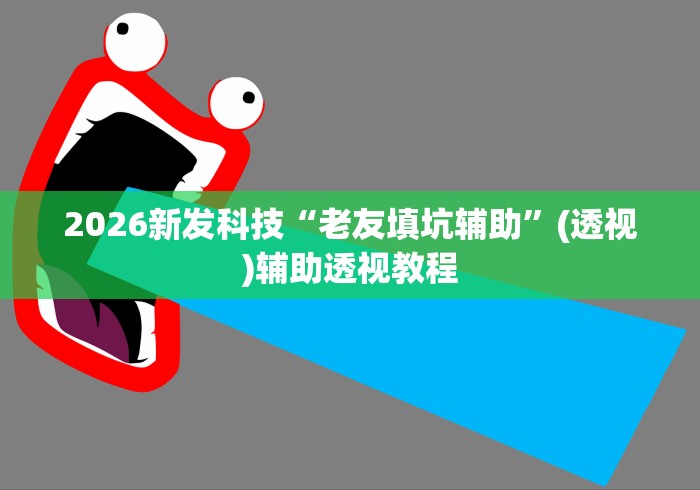 2026新发科技“老友填坑辅助”(透视)辅助透视教程
