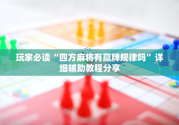 玩家必读“四方麻将有赢牌规律吗”详细辅助教程分享
