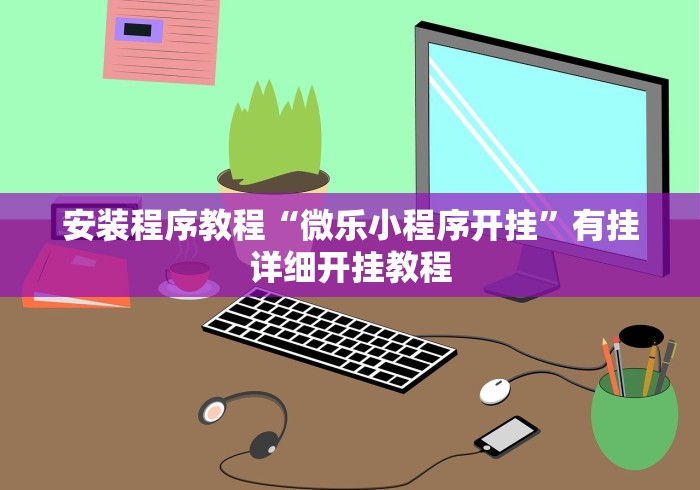 安装程序教程“微乐小程序开挂”有挂详细开挂教程