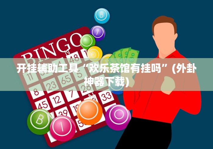 开挂辅助工具“欢乐茶馆有挂吗”(外卦神器下载)