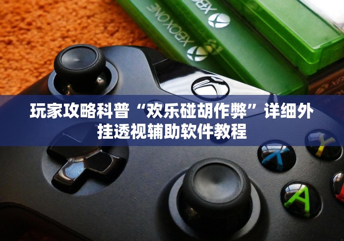 玩家攻略科普“欢乐碰胡作弊”详细外挂透视辅助软件教程