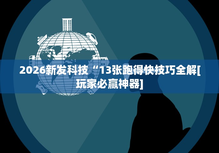 2026新发科技“13张跑得快技巧全解[玩家必赢神器]