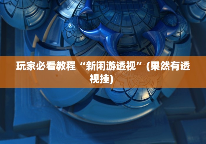 玩家必看教程“新闲游透视”(果然有透视挂) 