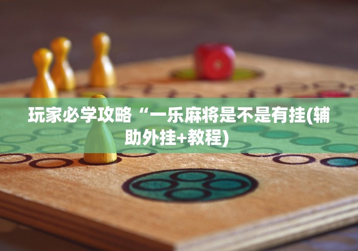 玩家必学攻略“一乐麻将是不是有挂(辅助外挂+教程) 