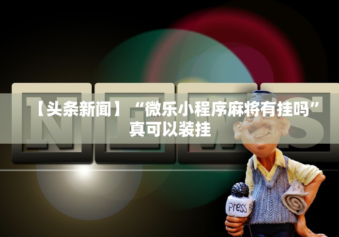 【头条新闻】“微乐小程序麻将有挂吗”真可以装挂