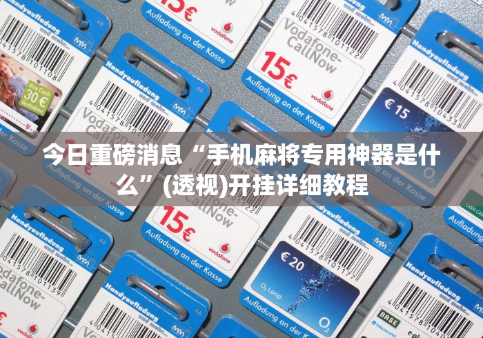 今日重磅消息“手机麻将专用神器是什么”(透视)开挂详细教程